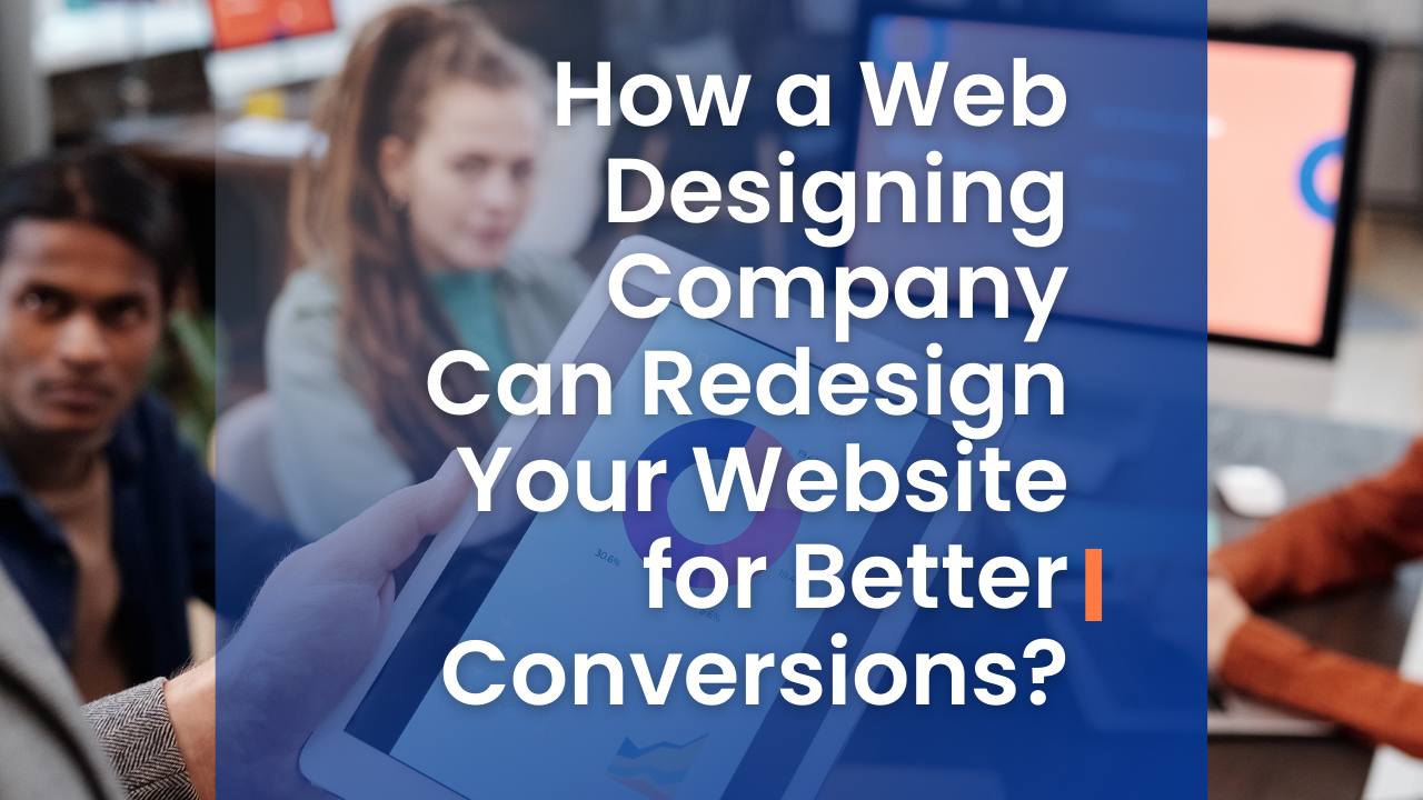 How a Web Designing Company Can Redesign Your Website for Better Conversions