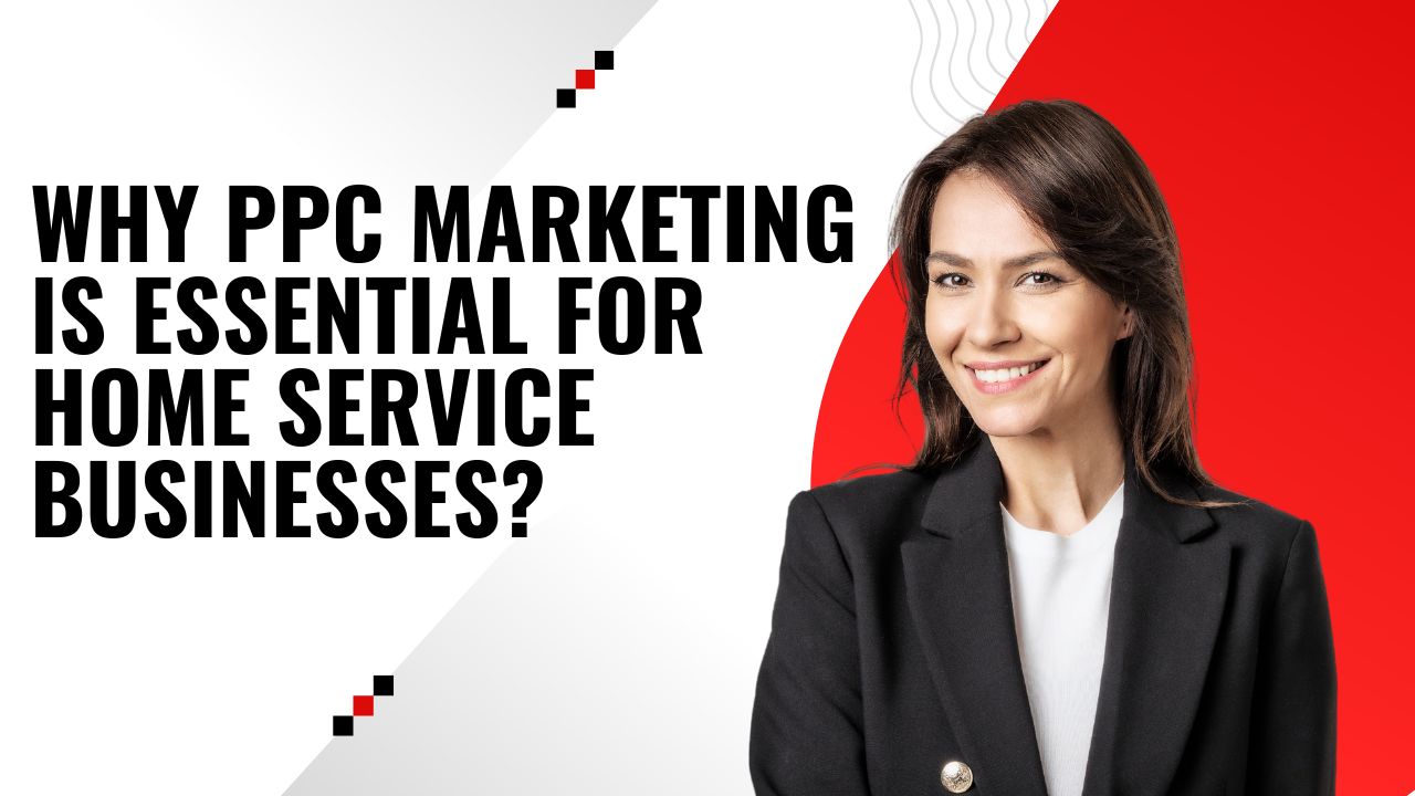 Why PPC Marketing Is Essential for Home Service Businesses?