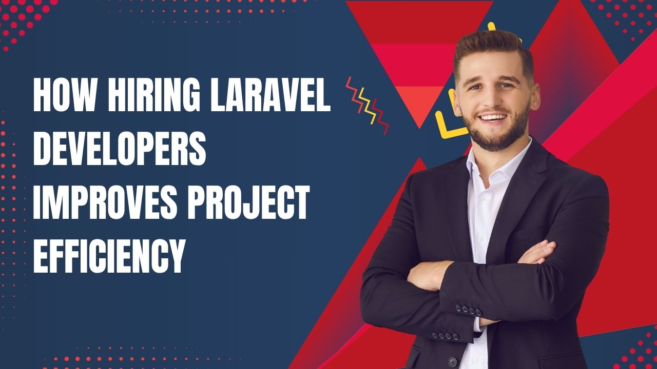 How Hiring Laravel Developers Improves Project Efficiency